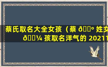 蔡氏取名大全女孩（蔡 🌺 姓女 🌼 孩取名洋气的 20211）